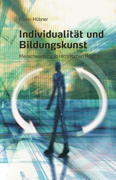 Individualität und Bildungskunst: Menschwerdung in technischen Räumen