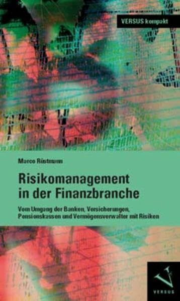 Risikomanagement in der Finanzbranche: Vom Umgang der Banken, Versicherungen, Pensionskassen und Vermögensverwalter mit Risiken (VERSUS kompakt)
