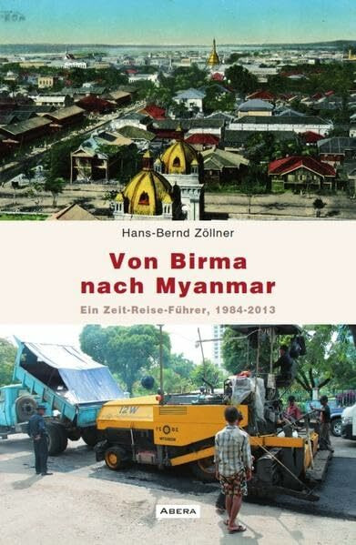 Von Birma nach Myanmar: Ein Zeit-Reise-Führer 1984-2013
