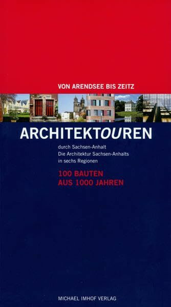 Architektouren durch Sachsen-Anhalt - 100 Bauten aus 1000 Jahren: Die Architektur Sachsen-Anhalts in sechs Regionen - Von Arendsee bis Zeitz