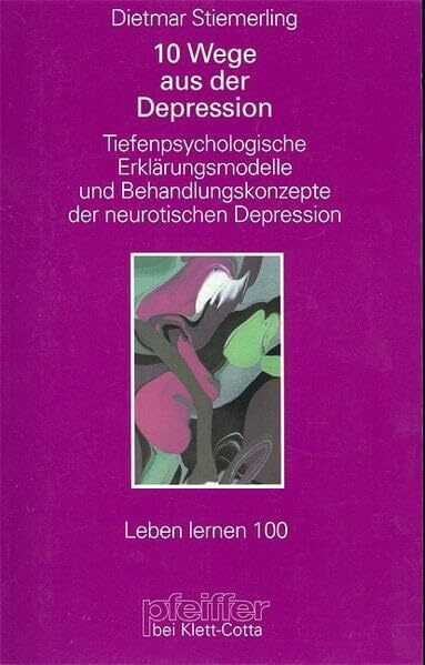 Zehn Wege aus der Depression. Tiefenpsychologische Erklärungsmodelle und Behandlungskonzepte der neurotischen Depression (Leben Lernen 100)