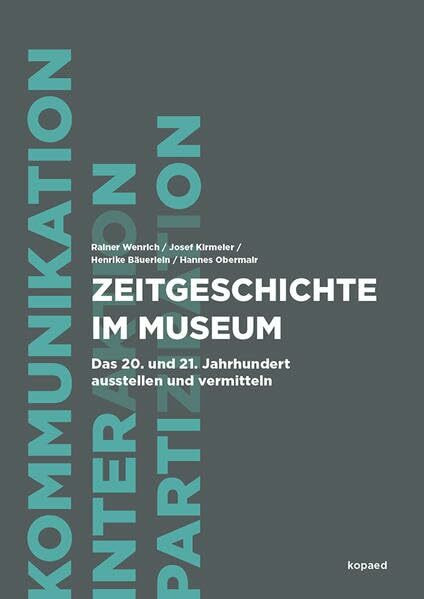 Zeitgeschichte im Museum: Das 20. und 21. Jahrhundert ausstellen und vermitteln (Kommunikation, Interaktion und Partizipation)