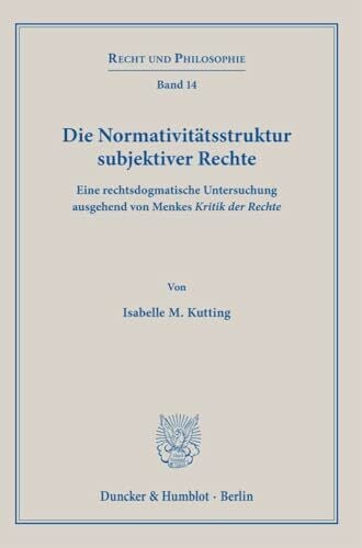 Die Normativitätsstruktur subjektiver Rechte.: Eine rechtsdogmatische Untersuchung ausgehend von Menkes ›Kritik der Rechte‹. (Recht und Philosophie)