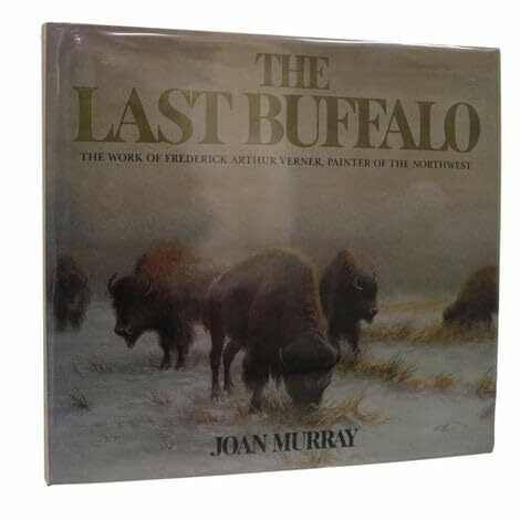 The Last Buffalo: The Story of Frederick Arthur Verner, Painter of the Northwest