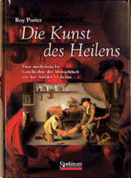 Die Kunst des Heilens: Eine medizinische Geschichte der Menschheit von der Antike bis heute