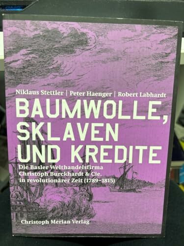 Baumwolle, Sklaven und Kredite: Die Welthandelsfirma Christoph Burckhardt & Cie. in revolutionärer Zeit (1789-1815)