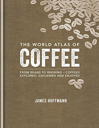 World Atlas of Coffee: From beans to brewing - coffees explored, explained and enjoy