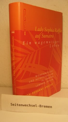 Lady Sophia Raffles auf Sumatra: Ein wagemutiges Leben - wiederentdeckt und aufgeschrieben in Sumatra, London, Berlin