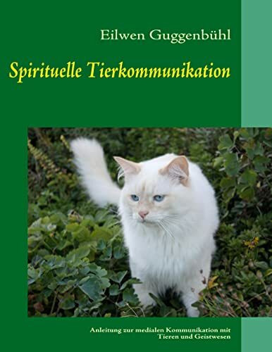 Spirituelle Tierkommunikation: Anleitung zur medialen Kommunikation mit Tieren und Geistwesen