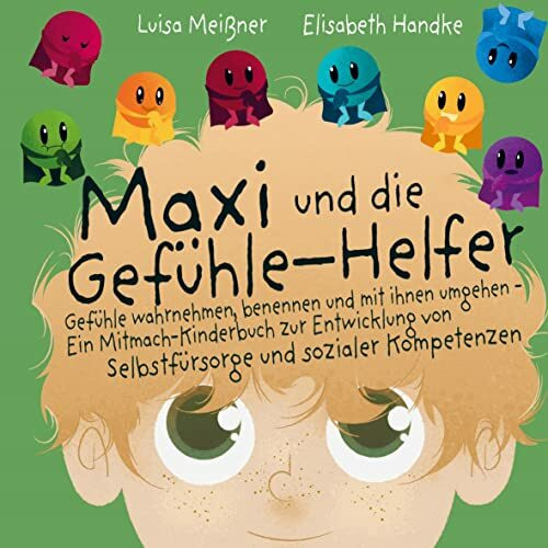 Maxi und die Gefühle-Helfer:: Gefühle wahrnehmen, benennen und mit ihnen umgehen - Ein Mitmach-Kinderbuch zur Entwicklung von Selbstfürsorge und sozialer Kompetenzen
