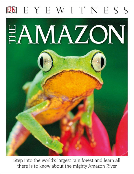 DK Eyewitness Books the Amazon: Step Into the World's Largest Rainforest and Learn All There Is to K