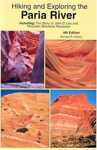 Hiking And Exploring The Paria River: Including, The Story Of John D. Lee And Mountain Meadows Massacre