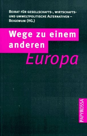 Wege zu einem anderen Europa: Perspektiven der Europäischen Integration. Hrsg. v. Beirat f. gesellschafts-, wirtschaft- u. umweltpolit. Alternativen (BEIGEWUM)