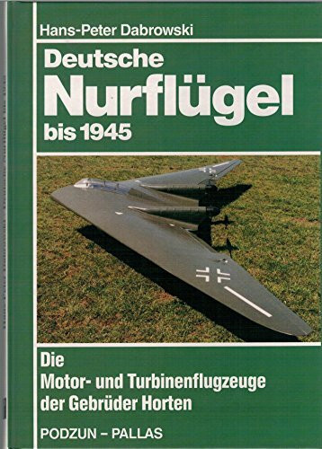 Deutsche Nurflügel bis 1945. Die Motor- und Turbinenflugzeuge der Gebrüder Horten