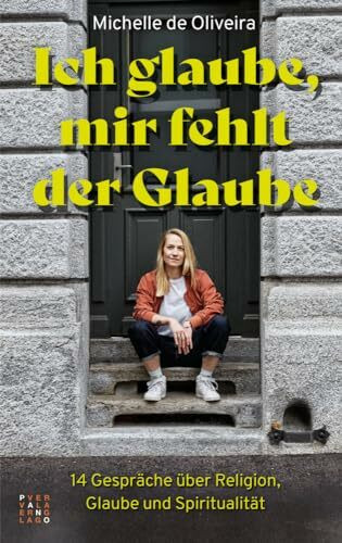 Ich glaube, mir fehlt der Glaube: 14 Gespräche über Religion, Glaube und Spiritualität