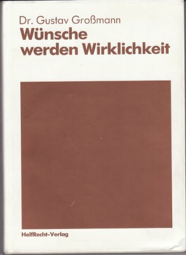 Wünsche werden Wirklichkeit. Wie man seine wichtigen Wünsche besser erkennen und schneller verwirklichen kann