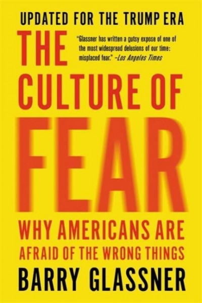 The Culture of Fear: Why Americans Are Afraid of the Wrong Things
