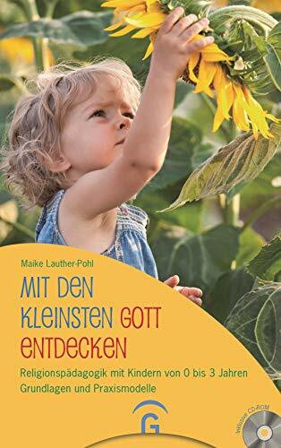 Mit den Kleinsten Gott entdecken: Religionspädagogik mit Kindern von 0 bis 3 Jahren. Grundlagen und Praxismodelle. Mit CD-ROM