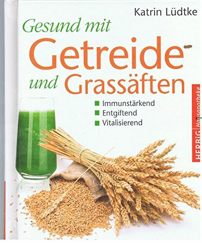 Gesund mit Getreide und Grassäften: Immunstärkend, entgiftend und vitalisierend