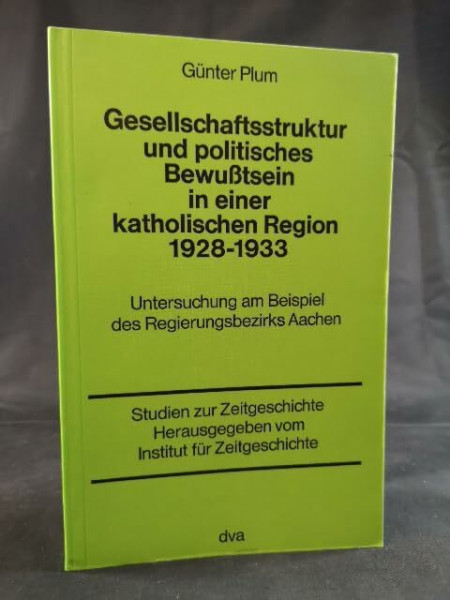 Gesellschaftsstruktur und politisches Bewusstsein in einer katholischen Region : 1928 - 1933, Untersuchung am Beisp. d. Regierungsbezirks Aachen.