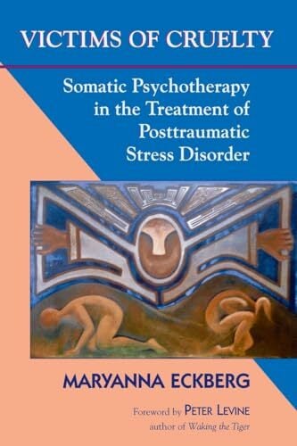 Victims of Cruelty: Somatic Psychotherapy in the Treatment of Posttraumatic Stress Disorder Victims of Cruelty: Somatic Psychotherapy in the Treatment of Posttraumatic Stress Disorder