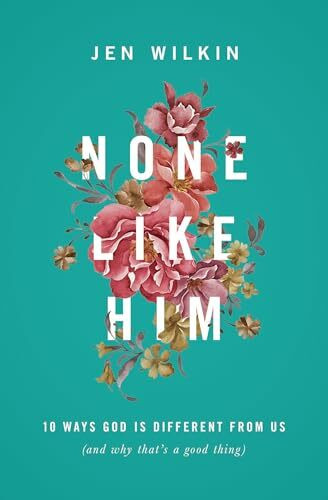 None Like Him: 10 Ways God Is Different from Us (and Why That's a Good Thing)