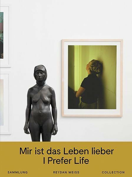 Mir ist das Leben lieber: Sammlung Reydan Weiss: Sammlung Reydan Weiss. Katalog zur Ausstellung im Weserburg Museum für Moderne Kunst, Bremen