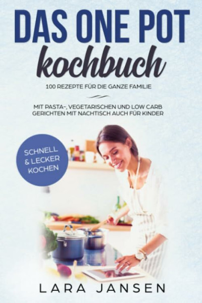 Das One Pot Kochbuch - 100 Rezepte für die ganze Familie mit Pasta-, vegetarischen und low carb Gerichten mit Nachtisch auch für Kinder