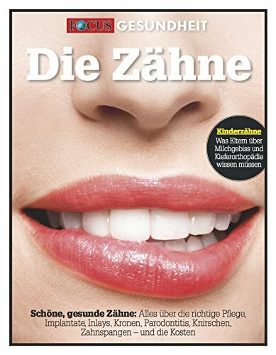 Die Zähne: Schöne, gesunde Zähne: Alles über die richtige Pflege, Implantate, Inlays, Kronen, Parodontitis, Knirschen, Zahnspangen - und die Kosten