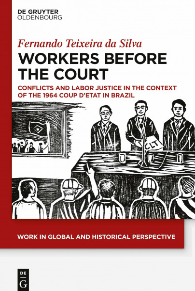 Workers Before the Court: Conflicts and Labor Justice in the Context of the 1964 Coup d'Etat in Brazil (Work in Global and Historical Perspective, 6)