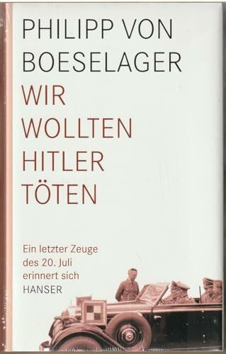 Wir wollten Hitler töten: Ein letzter Zeuge des 20. Juli erinnert sich
