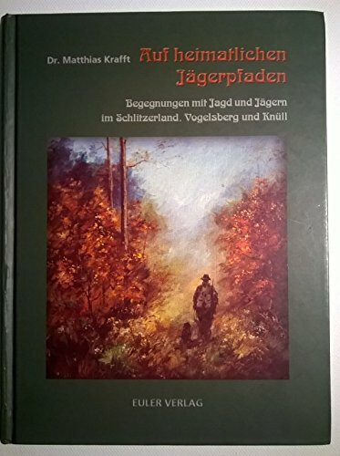 Auf heimatlichen Jägerpfaden. Begegnungen mit Jagd und Jägern im Schlitzerland. Vogelsberg und Knüll