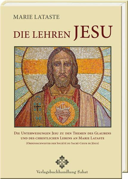 Die Lehren Jesu: Die Unterweisungen Jesu zu den Themen des Glaubens und des christlichen Lebens an Marie Lataste