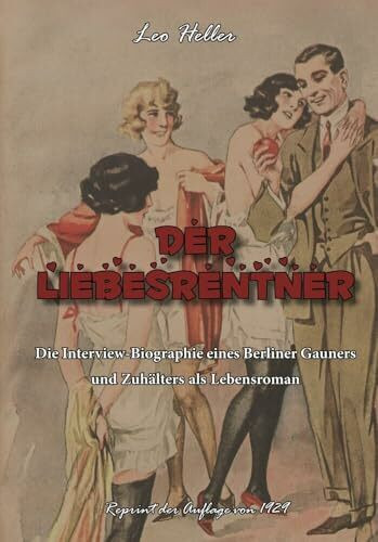 Der Liebesrentner: Die Interview-Biographie eines Berliner Gauners und Zuhälters als Lebensroman