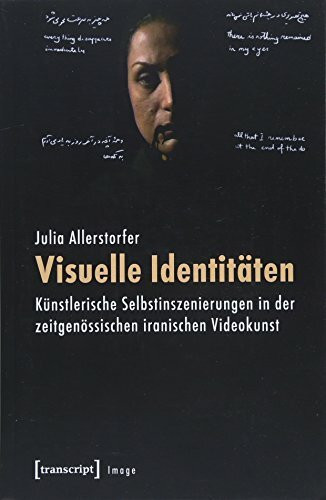 Visuelle Identitäten: Künstlerische Selbstinszenierungen in der zeitgenössischen iranischen Videokunst (Image, Bd. 95)