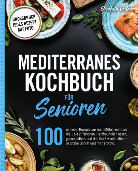 Mediterranes Kochbuch für Senioren: 100 einfache Rezepte aus dem Mittelmeerraum für 1 bis 2 Personen. Herzfreundlich essen, gesund altern und den ... halten – in großer Schrift und mit Farbfoto.