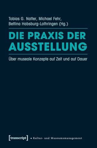 Die Praxis der Ausstellung: Über museale Konzepte auf Zeit und auf Dauer (Schriften zum Kultur- und Museumsmanagement)