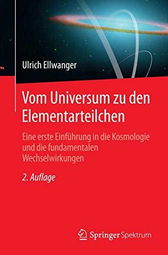 Vom Universum zu den Elementarteilchen: Eine erste Einführung in die Kosmologie und die fundamentalen Wechselwirkungen (German Edition)