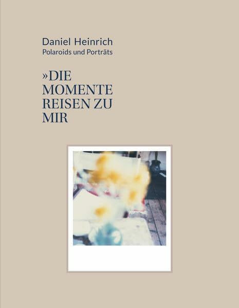 Daniel Heinrich: Polaroids & Portraits: Die Momente reisen zu mir