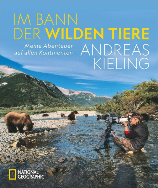 NATIONAL GEOGRAPHIC Bildband: Andreas Kieling. Im Bann der wilden Tiere. Sehnsucht Wildnis. Eine spannende und atemberaubende Abenteuerreise in „Kielings wilde Welt“.: Abenteuer auf allen Kontinenten