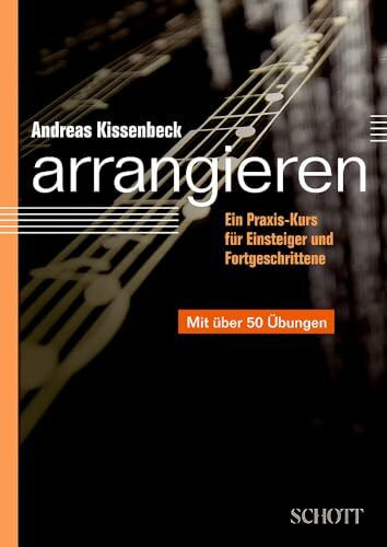 Arrangieren: Ein Praxis-Kurs für Einsteiger und Fortgeschrittene