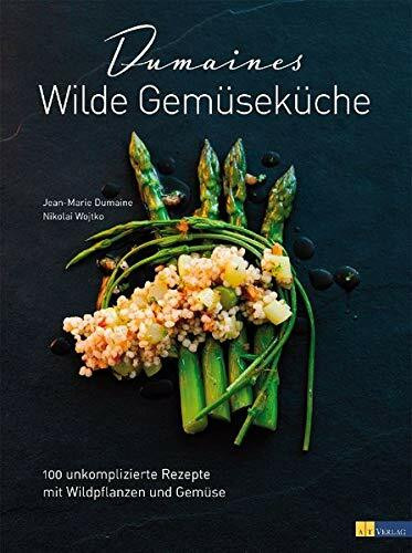 Dumaines wilde Gemüseküche: 100 unkomplizierte Rezepte mit Wildpflanzen und Gemüse