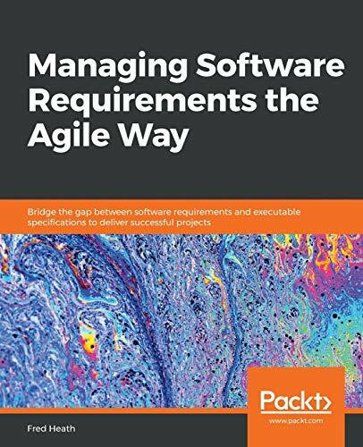 Managing Software Requirements the Agile Way: Bridge the gap between software requirements and executable specifications to deliver successful projects