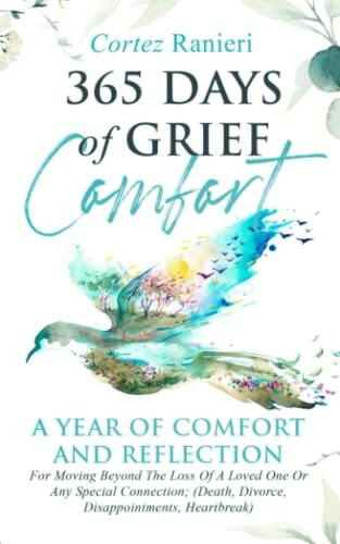 365 Days of Grief Comfort: A Year of Comfort and Reflection For Moving Beyond The Loss of a Loved One or Any Special Connection; (Death, Divorce, Disappointments, Heartbreak) (Grief and Loss, Band 4)