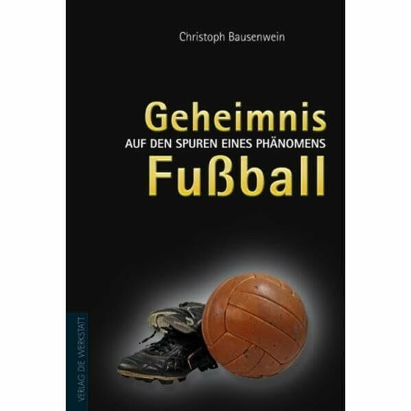 Geheimnis Fußball. Auf den Spuren eines Phänomens