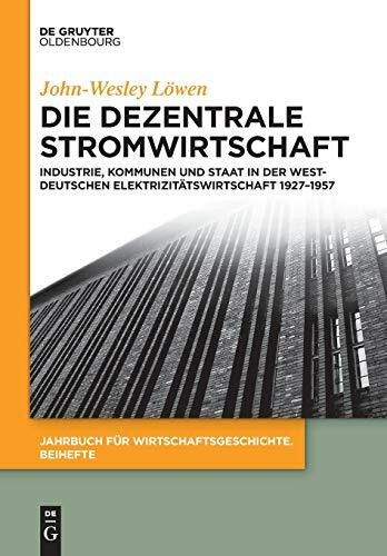 Die dezentrale Stromwirtschaft: Industrie, Kommunen und Staat in der westdeutschen Elektrizitätswirtschaft 1927-1957 (Jahrbuch für Wirtschaftsgeschichte. Beihefte, 19, Band 19)