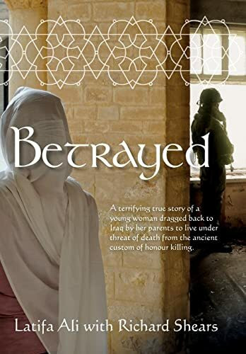 Betrayed: A Terrifying True Story of a Young Woman Dragged Back to Iraq by Her Parents to Live Under Threat of Death from the Ancient Custom of Honour Killing
