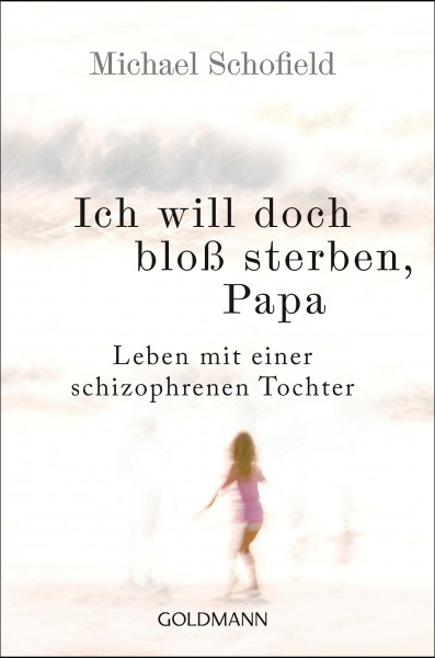 Ich will doch bloß sterben, Papa: Leben mit einer schizophrenen Tochter