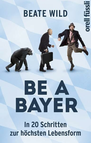 Be a Bayer: In 20 Schritten zur höchsten Lebensform
