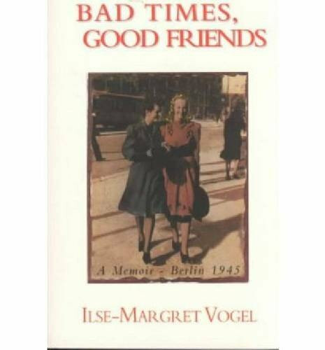 Bad Times, Good Friends: A Memoir - Berlin 1945